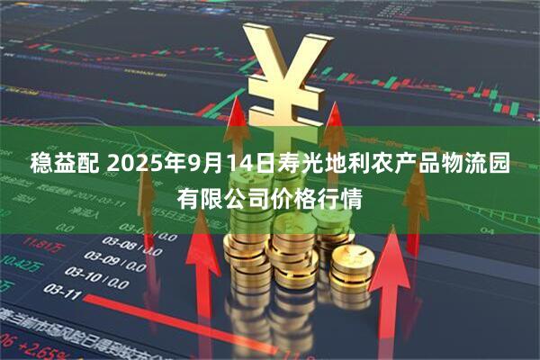 稳益配 2025年9月14日寿光地利农产品物流园有限公司价格行情