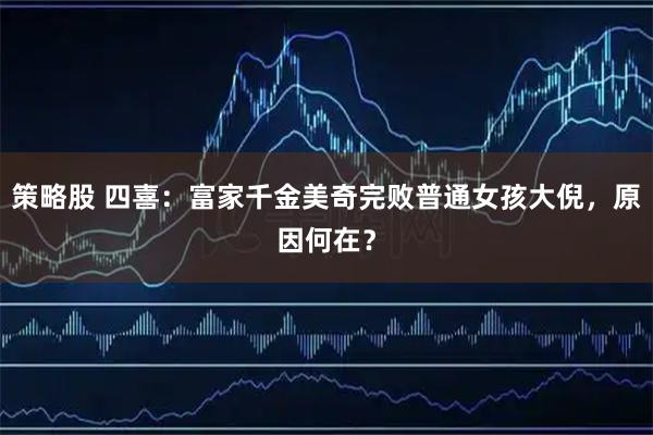 策略股 四喜：富家千金美奇完败普通女孩大倪，原因何在？