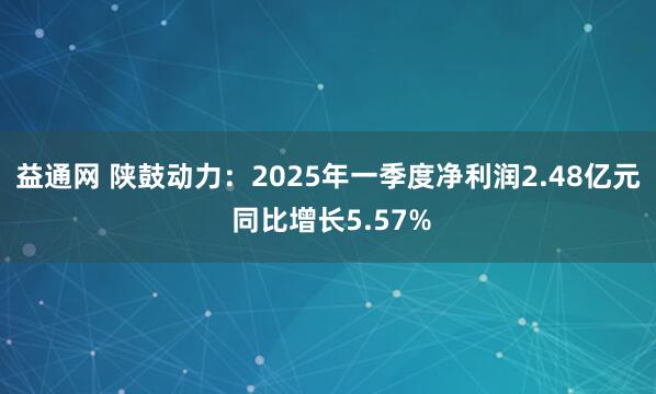 益通网 陕鼓动力:2025年一季度净利润2.48亿元 同比增长5.57%