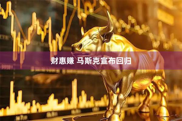 财惠赚 马斯克宣布回归