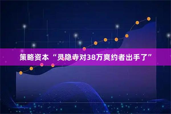 策略资本 “灵隐寺对38万爽约者出手了”