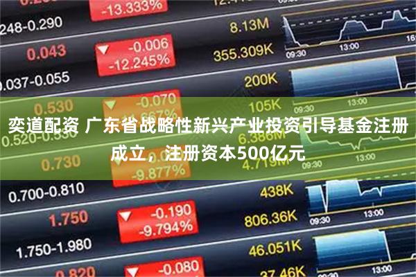 奕道配资 广东省战略性新兴产业投资引导基金注册成立，注册资本500亿元