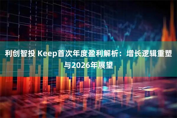 利创智投 Keep首次年度盈利解析：增长逻辑重塑与2026年展望