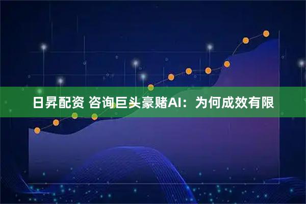 日昇配资 咨询巨头豪赌AI：为何成效有限